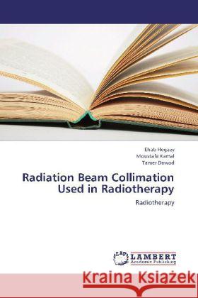 Radiation Beam Collimation Used in Radiotherapy : Radiotherapy Hegazy, Ehab; Kamal, Moustafa; Dawod, Tamer 9783659280498 LAP Lambert Academic Publishing - książka