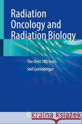 Radiation Oncology and Radiation Biology: The Next 100 Years Joel Greenberger 9783031662997 Springer - książka