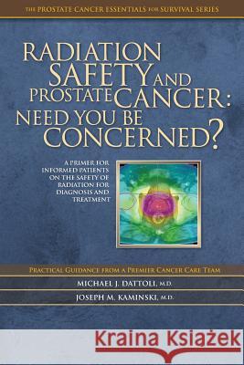 Radiation Safety and Prostate Cancer: Need You Be Concerned? Joseph M. Kaminsk Michael J. Dattol 9781975681562 Createspace Independent Publishing Platform - książka