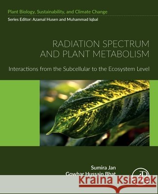 Radiation Spectrum and Plant Metabolism: Interaction from the Sub-Cellular to Ecosystem Gowhar Hussain (Sr. Assistant Professor, Department of Physics, Government Degree College Shopian, Gargen, Shopian, Jamm 9780443217272 Academic Press - książka