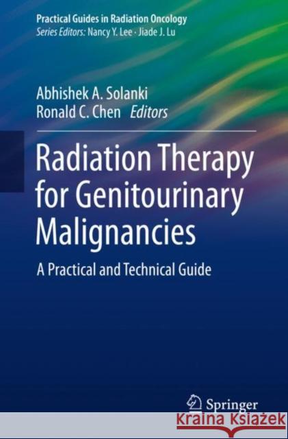 Radiation Therapy for Genitourinary Malignancies: A Practical and Technical Guide Abhishek A. Solanki Ronald C. Chen 9783030651367 Springer - książka