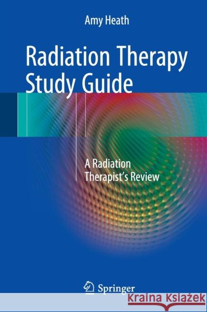 Radiation Therapy Study Guide: A Radiation Therapist's Review Heath, Amy 9781493932573 Springer - książka