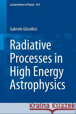 Radiative Processes in High Energy Astrophysics Gabriele Ghisellini 9783319006116 Springer - książka