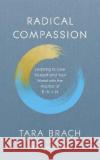 Radical Compassion : Learning to Love Yourself and Your World with the Practice of RAIN Tara Brach 9781846045660 Ebury Publishing