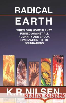 Radical Earth: When Our Home Planet Turned Against All Humanity and Shook Civilization to Its Foundations K. R. Nilsen 9781718069251 Independently Published - książka