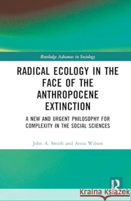 Radical Ecology in the Face of the Anthropocene Extinction: A New and Urgent Philosophy for Complexity in the Social Sciences John a. Smith Anna Wilson 9781032508115 Routledge - książka
