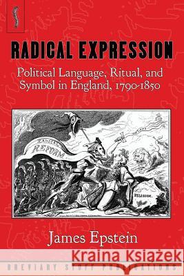 Radical Expression: Political Language, Ritual, and Symbol in England, 1790-1850 James A. Epstein 9780992946623 Breviary Stuff Publications - książka
