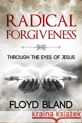 Radical Forgiveness: Through The Eyes Of Jesus Bland, Floyd 9780990982340 Not of the World Ministries, Inc - książka