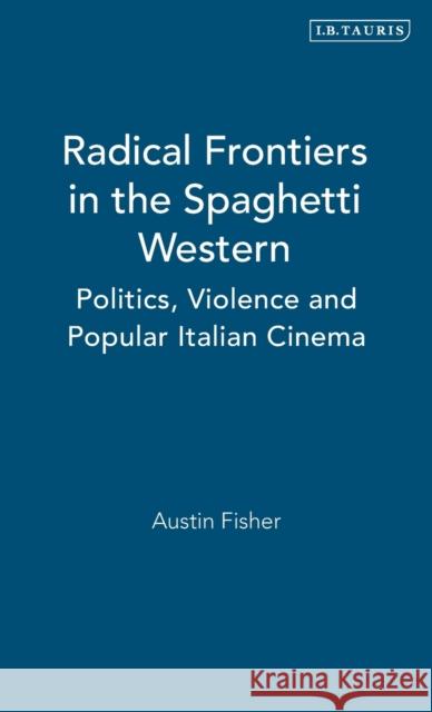 Radical Frontiers in the Spaghetti Western: Politics, Violence and Popular Italian Cinema Fisher, Austin 9781848855786  - książka