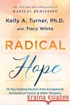 Radical Hope: 10 Key Healing Factors from Exceptional Survivors of Cancer & Other Diseases Kelly a. Turner Tracy White 9781401965242 Hay House - książka