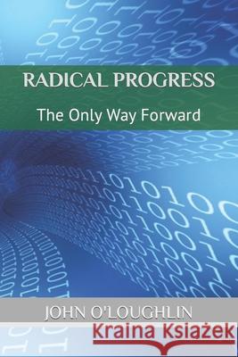 Radical Progress: The Only Way Forward John O'Loughlin 9781505854022 Createspace - książka