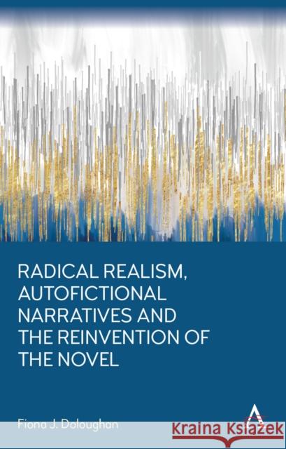 Radical Realism, Autofictional Narratives and the Reinvention of the Novel Fiona J. Doloughan 9781839996375 Anthem Press - książka