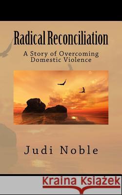 Radical Reconciliation: A Story of Overcoming Domestic Violence Judi Noble 9781518601460 Createspace Independent Publishing Platform - książka