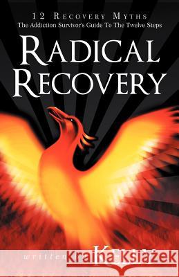 Radical Recovery: 12 Recovery Myths: The Addiction Survivor's Guide to the Twelve Steps Kelly, Chuck 9781452557113 Balboa Press - książka