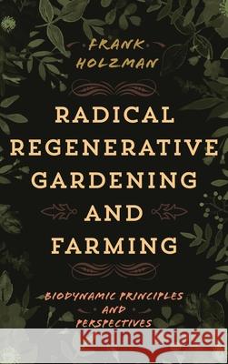 Radical Regenerative Gardening and Farming: Biodynamic Principles and Perspectives Frank Holzman 9781538190302 Rowman & Littlefield - książka