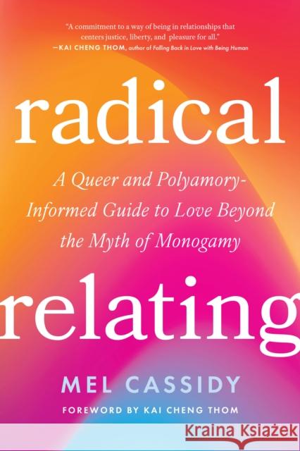 Radical Relating: A Queer and Polyamory-Informed Guide to Love Beyond the Myth of Monogamy Mel Cassidy 9798889842453 North Atlantic Books,U.S. - książka