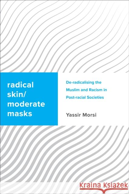 Radical Skin, Moderate Masks: De-radicalising the Muslim and Racism in Post-racial Societies Yassir Morsi 9781783489114 Rowman & Littlefield International - książka