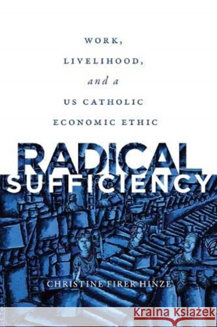 Radical Sufficiency: Work, Livelihood, and a Us Catholic Economic Ethic Hinze, Christine Firer 9781647120252 Georgetown University Press - książka
