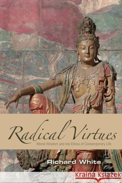 Radical Virtues: Moral Wisdom and the Ethics of Contemporary Life White, Richard 9780742561007 Rowman & Littlefield Publishers - książka