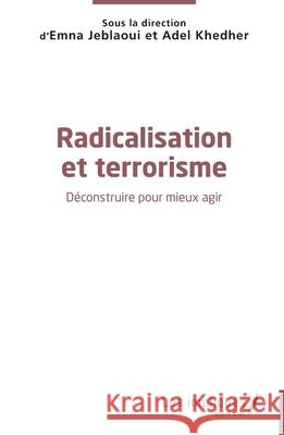 Radicalisation et terrorisme: D?construire pour mieux agir Emna Jeblaoui Adel Khedher 9782336466781 Les Impliques - książka