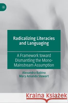 Radicalizing Literacies and Languaging: A Framework Toward Dismantling the Mono-Mainstream Assumption Alexandra Babino Mary Amanda Stewart 9783030561376 Palgrave MacMillan - książka