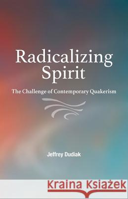 Radicalizing Spirit: The Challenge of Contemporary Quakerism Jeffrey Dudiak (Assistant Professor of Philosophy, The King's University College) 9780944350966 Friends United Press - książka