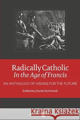 Radically Catholic In the Age of Francis: An Anthology of Visions for the Future Schwindt, Daniel 9780692409770 Solidarity Hall Press - książka