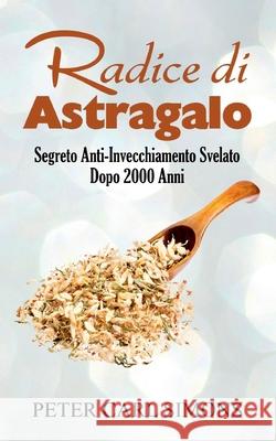 Radice di Astragalo: Segreto Anti-Invecchiamento Svelato Dopo 2000 Anni Peter Carl Simons 9782322259052 Books on Demand - książka