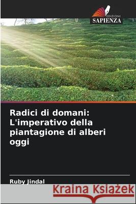 Radici di domani: L'imperativo della piantagione di alberi oggi Ruby Jindal 9786207737765 Edizioni Sapienza - książka