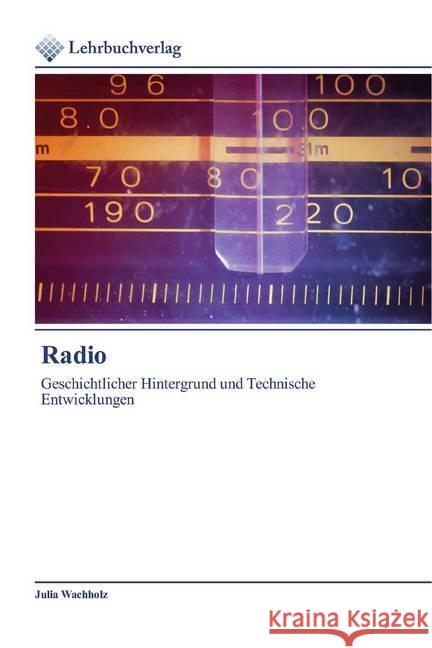 Radio : Geschichtlicher Hintergrund und Technische Entwicklungen Wachholz, Julia 9786202490559 Lehrbuchverlag - książka