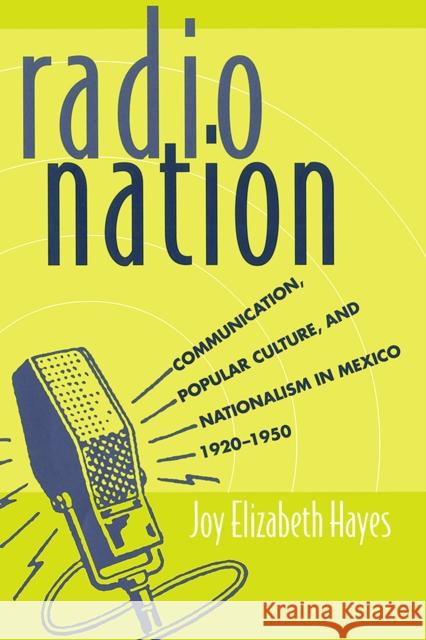 Radio Nation: Communication, Popular Culture, and Nationalism in Mexico, 1920-1950 Joy Elizabeth Hayes 9780816541584 University of Arizona Press - książka