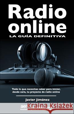 Radio online, la guia definitiva: Todo lo que necesitas saber para iniciar desde cero tu proyecto de radio online Jimenez, Javier 9781530263660 Createspace Independent Publishing Platform - książka