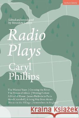 Radio Plays: The Wasted Years; Crossing the River; The Prince of Africa; Writing Fiction; A Kind of Home: James Baldwin in Paris; H Caryl Phillips B?n?dicte Ledent 9781350300064 Methuen Drama - książka