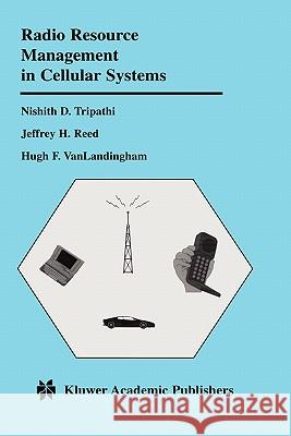 Radio Resource Management in Cellular Systems Nishith D. Tripathi Jeffrey H. Reed Hugh F. Vanlandingham 9780792373742 Kluwer Academic Publishers - książka
