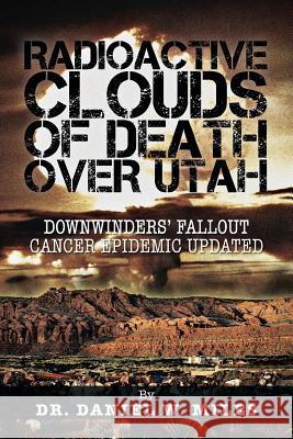 Radioactive Clouds of Death Over Utah: Downwinders' Fallout Cancer Epidemic Updated Miles, Daniel W. 9781466975385 Trafford Publishing - książka