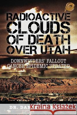 Radioactive Clouds of Death Over Utah: Downwinders Fallout Cancer Epidemic Updated Miles, Daniel W. 9781490710976 Trafford Publishing - książka