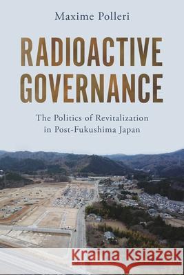 Radioactive Governance: The Politics of Revitalization in Post-Fukushima Japan Maxime Polleri 9781479836833 New York University Press - książka