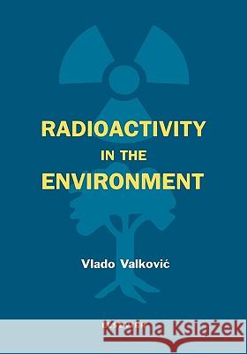 Radioactivity in the Environment: Physicochemical Aspects and Applications Vlado Valkovic 9780444829542 ELSEVIER SCIENCE & TECHNOLOGY - książka