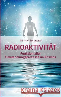 Radioaktivität: Funktion aller Umwandlungsprozesse im Kosmos Smigelski, Werner 9783746062396 Books on Demand - książka