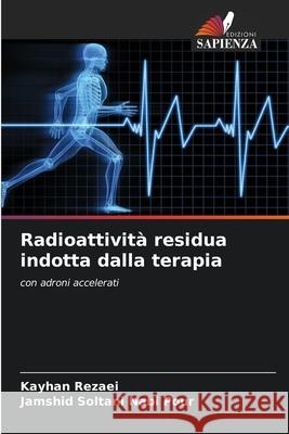 Radioattivit? residua indotta dalla terapia Kayhan Rezaei Jamshid Soltan 9786207905140 Edizioni Sapienza - książka