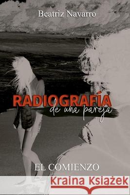 Radiograf?a de una pareja: el comienzo Beatriz Navarro 9789564204680 Publicacion Independiente - książka