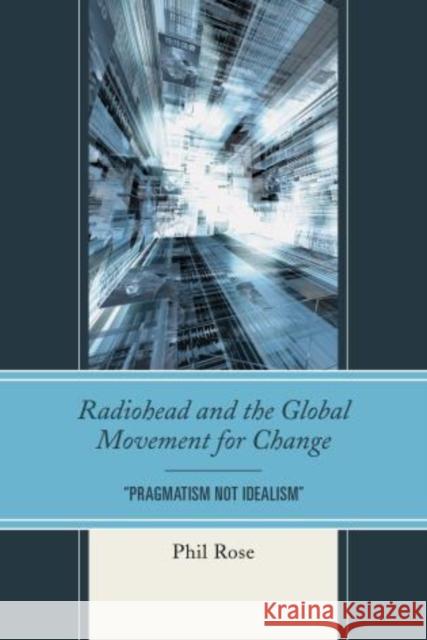 Radiohead and the Global Movement for Change: Pragmatism Not Idealism Rose, Phil 9781611478600 Fairleigh Dickinson University Press - książka