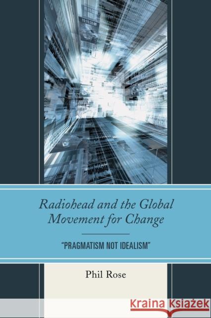 Radiohead and the Global Movement for Change: Pragmatism Not Idealism Rose, Phil 9781611478624 Fairleigh Dickinson University Press - książka