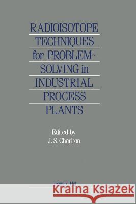 Radioisotope Techniques for Problem-Solving in Industrial Process Plants J. S. Charlton 9789401083065 Springer - książka