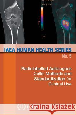 Radiolabelled Autologous Cells: Methods and Standardization for Clinical Use: IAEA Human Health Series No. 5 International Atomic Energy Agency 9789201013101 International Atomic Energy Agency - książka