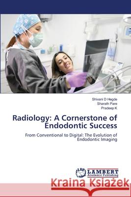 Radiology: A Cornerstone of Endodontic Success Shivani D. Hegde Sharath Pare Pradeep K 9786209091254 LAP Lambert Academic Publishing - książka