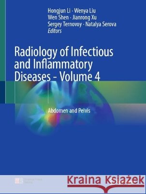 Radiology of Infectious and Inflammatory Diseases - Volume 4: Abdomen and Pelvis Hongjun Li Wenya Liu Wen Shen 9789819224821 Springer - książka