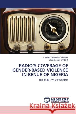 Radio's Coverage of Gender-Based Violence in Benue of Nigeria Cyprian Terhemba Gbasha Lilian Doofan Mtsor 9786207653553 LAP Lambert Academic Publishing - książka