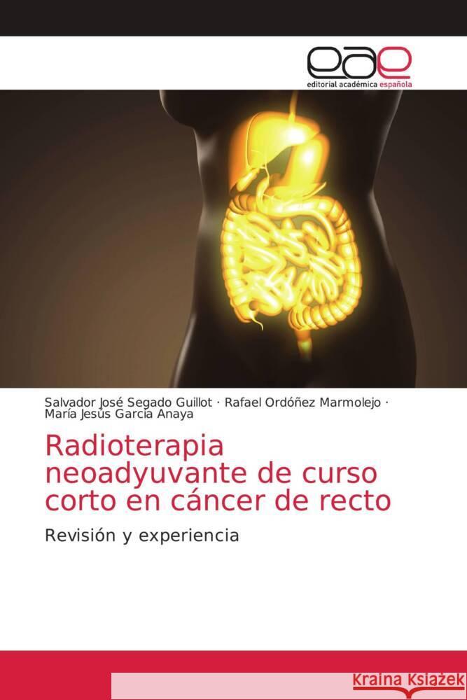 Radioterapia neoadyuvante de curso corto en cáncer de recto Salvador José Segado Guillot, Rafael Ordóñez Marmolejo, María Jesús García Anaya 9786203034905 Editorial Academica Espanola - książka