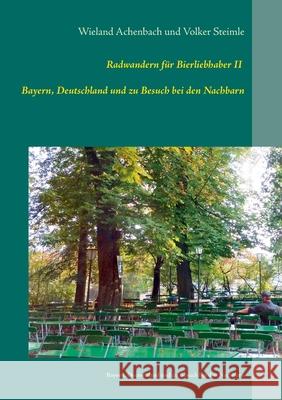 Radwanderführer für Bierliebhaber II: - Bayern, Deutschland und zu Besuch bei den Nachbarn Wieland Achenbach, Volker Steimle 9783752624434 Books on Demand - książka